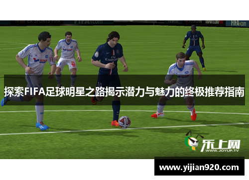 探索FIFA足球明星之路揭示潜力与魅力的终极推荐指南